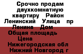 Срочно продам двухкомнатную квартиру › Район ­ Ленинский › Улица ­ пр. Ленина › Дом ­ 17 › Общая площадь ­ 64 › Цена ­ 3 300 000 - Нижегородская обл., Нижний Новгород г. Недвижимость » Квартиры продажа   . Нижегородская обл.
